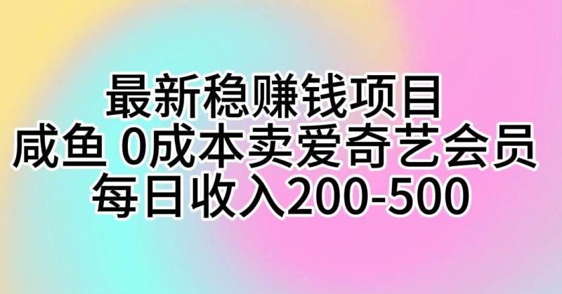 最新稳赚钱项目 咸鱼 0成本卖爱奇艺会员 每日收入200-500-玖玖资源网