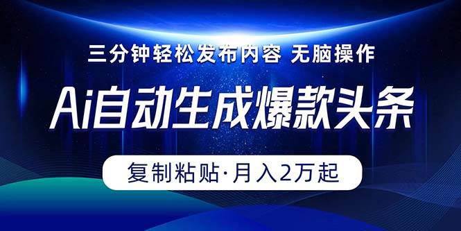 Ai一键自动生成爆款头条，三分钟快速生成，复制粘贴即可完成， 月入2万+-玖玖资源网