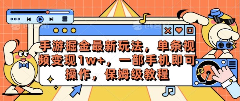 手游掘金最新玩法，单条视频变现1w+，一部手机即可操作，保姆级教程-玖玖资源网