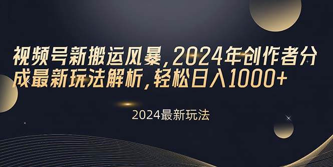 视频号新搬运风暴，2024年创作者分成最新玩法解析，轻松日入1000+-玖玖资源网