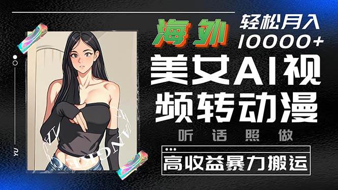 海外美女AI视频转动漫，高收益暴力搬运，听话照做，轻松月入10000+-玖玖资源网