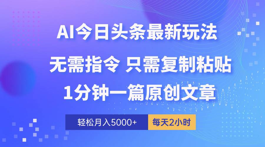 AI头条最新玩法 1分钟一篇 100%过原创 无脑复制粘贴 轻松月入5000+ 每…-玖玖资源网