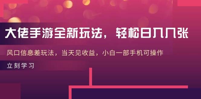 大佬手游全新玩法，轻松日入几张，风口信息差玩法，当天见收益，小白一…-玖玖资源网