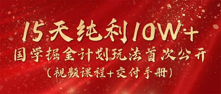 15天纯利10W+，国学掘金计划2024玩法全网首次公开（视频课程+交付手册）-玖玖资源网