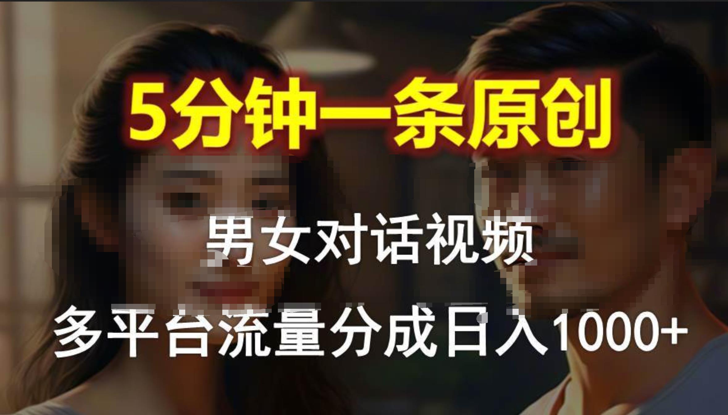 男女对话，5分钟1条原创视频，多平台流量分成，日入1000+-玖玖资源网