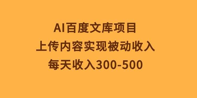 AI百度文库项目，上传内容实现被动收入，每天收入300-500-玖玖资源网