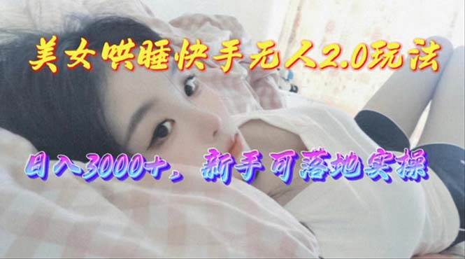 美女哄睡快手无人2.0赛道，日收3000+，新手可落地实操-玖玖资源网