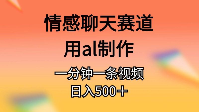 情感聊天赛道用al制作一分钟一条视频日入500＋-玖玖资源网