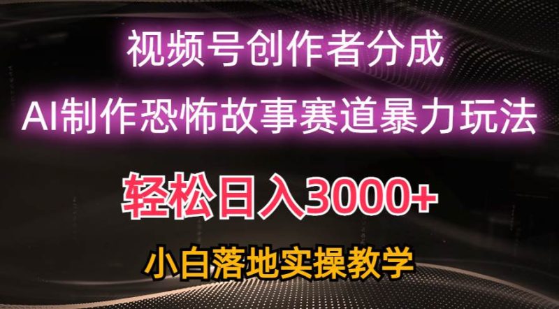 日入3000+，视频号AI恐怖故事赛道暴力玩法，轻松过原创，小白也能轻松上手-玖玖资源网