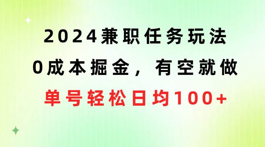 2024兼职任务玩法 0成本掘金，有空就做 单号轻松日均100+-玖玖资源网