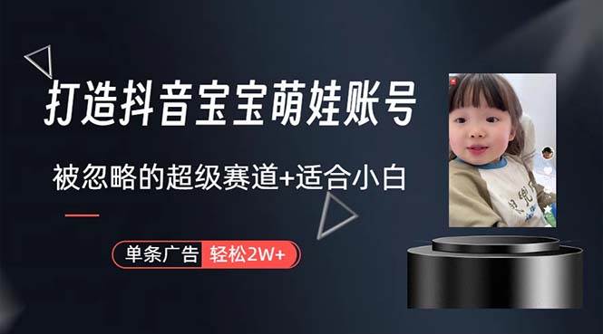 打造抖音宝宝账号，一条广告2W，大部分人忽略的超级赛道，小白简单入手-玖玖资源网