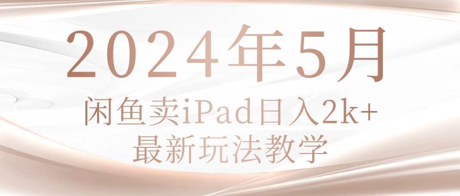 2024年5月闲鱼卖ipad日入2k，最新玩法教学-玖玖资源网