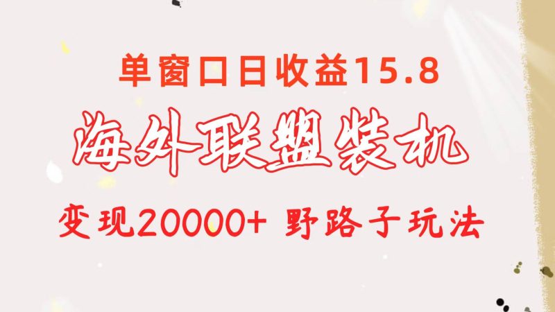 海外联盟装机 单窗口日收益15.8  变现20000+ 野路子玩法-玖玖资源网