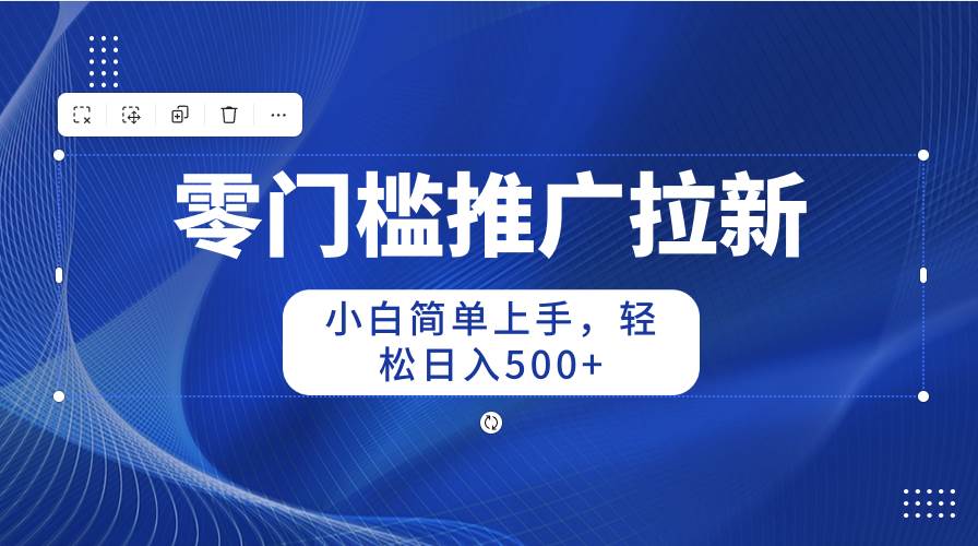 零门槛推广拉新，小白简单上手，轻松日入500+-玖玖资源网
