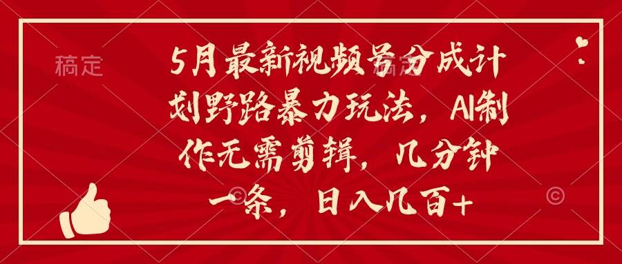 5月最新视频号分成计划野路暴力玩法，ai制作，无需剪辑。几分钟一条，…-玖玖资源网