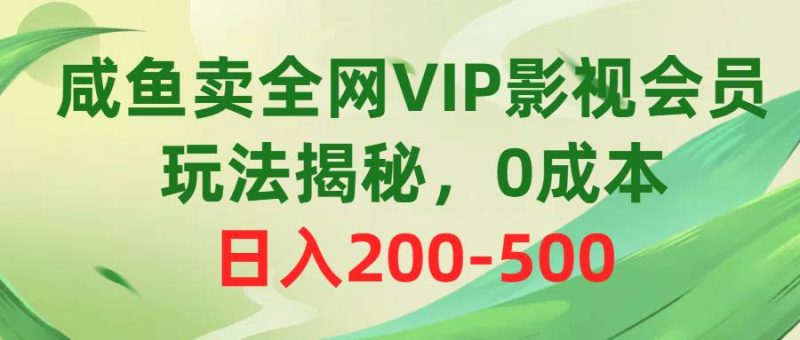 咸鱼卖全网VIP影视会员，玩法揭秘，0成本日入200-500-玖玖资源网