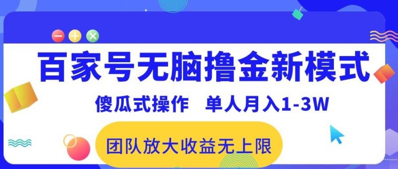 百家号无脑撸金新模式，傻瓜式操作，单人月入1-3万！团队放大收益无上限！-玖玖资源网