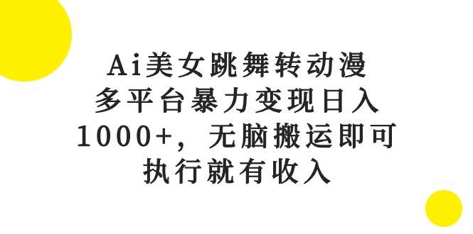 Ai美女跳舞转动漫，多平台暴力变现日入1000+，无脑搬运即可，执行就有收入-玖玖资源网
