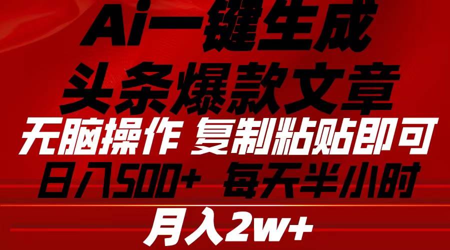 Ai一键生成头条爆款文章 复制粘贴即可简单易上手小白首选 日入500+-玖玖资源网