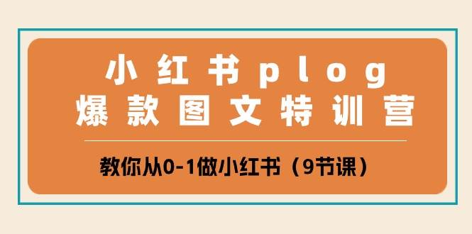 小红书 plog爆款图文特训营，教你从0-1做小红书（9节课）-玖玖资源网