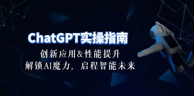 ChatGPT-实操指南：创新应用及性能提升，解锁 AI魔力，启程智能未来-30节-玖玖资源网