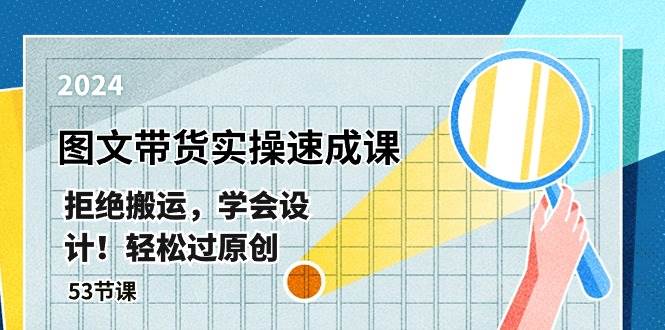 最新图文带货实操速成课，拒绝搬运，学会设计！轻松过原创  (53节课)-玖玖资源网