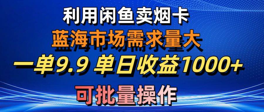 利用咸鱼卖烟卡，蓝海市场需求量大，一单9.9单日收益1000+，可批量操作-玖玖资源网