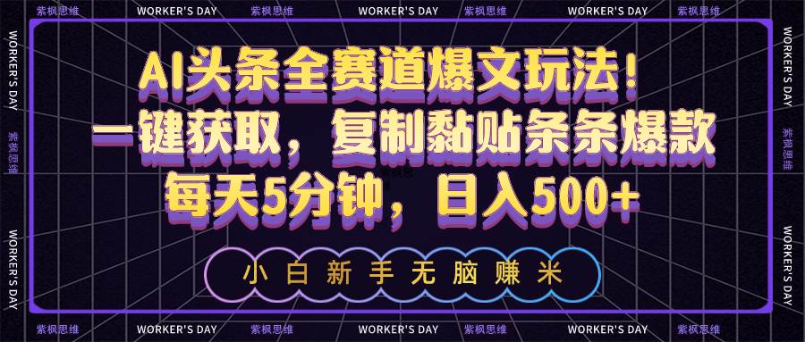 AI头条全赛道爆文玩法！一键获取，复制黏贴条条爆款，每天5分钟，日入500+-玖玖资源网