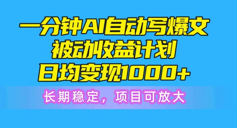 一分钟AI爆文被动收益计划，日均变现1000+，长期稳定，项目可放大-玖玖资源网