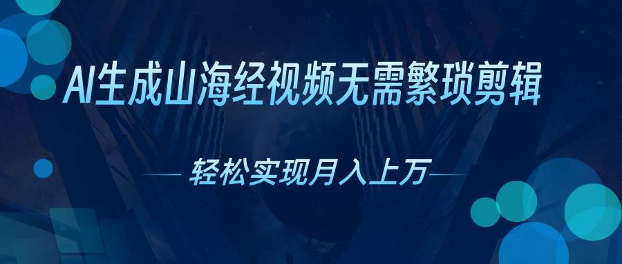 AI自动生成山海经奇幻视频，轻松月入过万，红利期抓紧-玖玖资源网