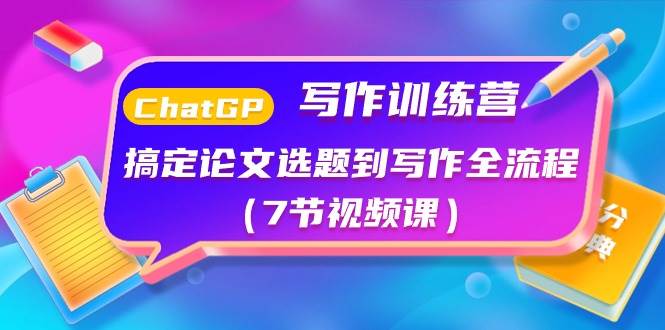 ChatGPT写作训练营：搞定论文选题到写作全流程（7节视频课）-玖玖资源网