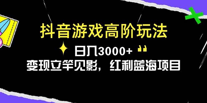抖音游戏高阶玩法，日入3000+，变现立竿见影，红利蓝海项目-玖玖资源网