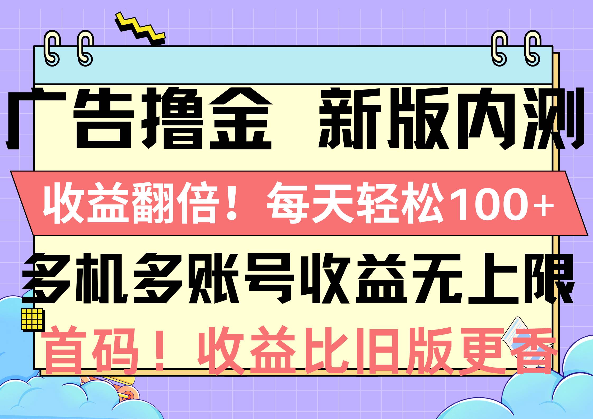 广告撸金新版内测，收益翻倍！每天轻松100+，多机多账号收益无上限，抢…-玖玖资源网