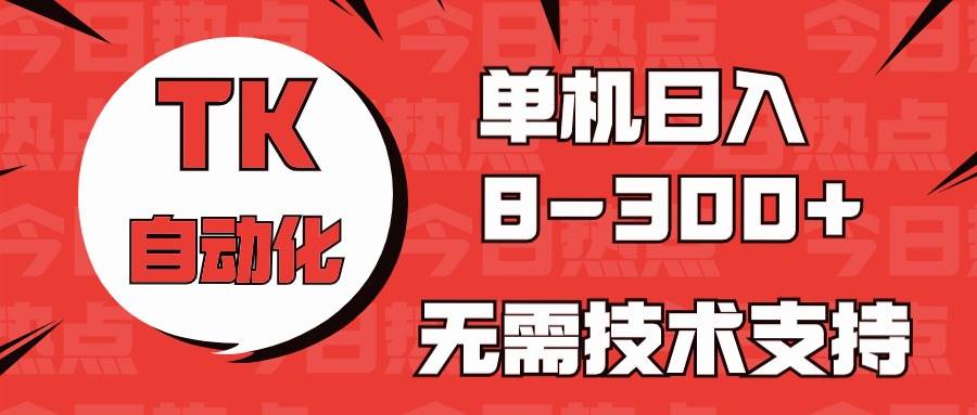 海外手机版TK自动化，单机收益8~300+，无需技术支持，新手小白均可操作-玖玖资源网