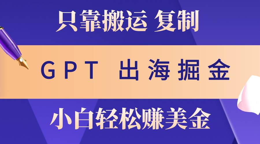 出海掘金搬运，赚老外美金，月入3w+，仅需GPT粘贴复制，小白也能玩转-玖玖资源网