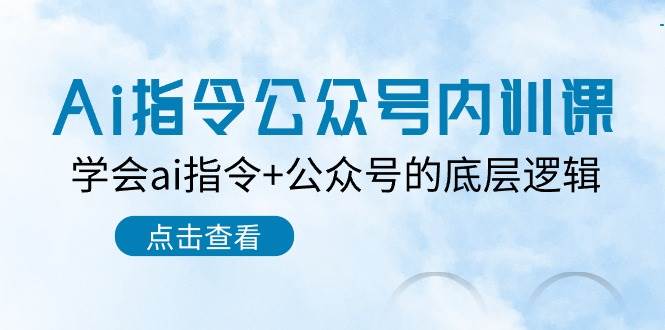 Ai指令-公众号内训课：学会ai指令+公众号的底层逻辑（7节课）-玖玖资源网