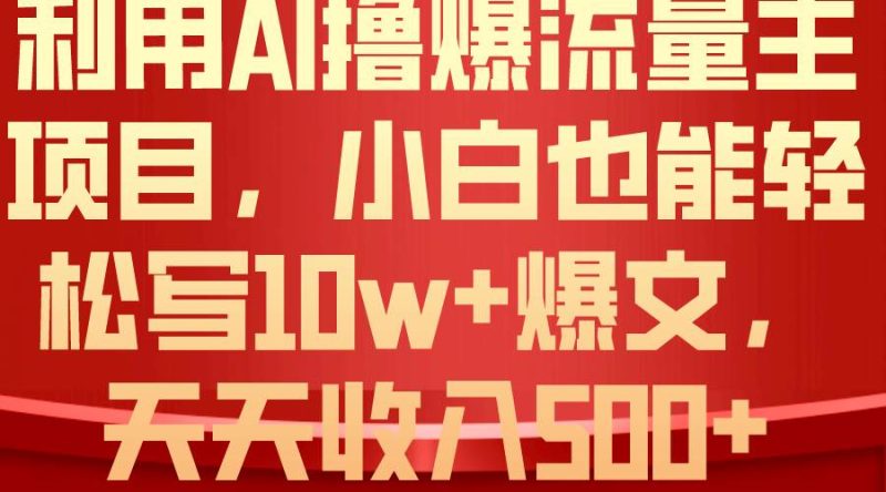 利用 AI撸爆流量主收益，小白也能轻松写10W+爆款文章，轻松日入500+-玖玖资源网