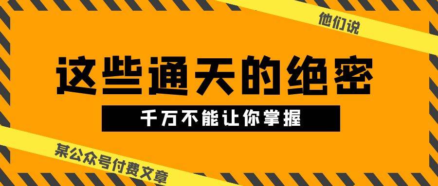 某公众号付费文章《他们说 “ 这些通天的绝密，千万不能让你掌握! ”》-玖玖资源网