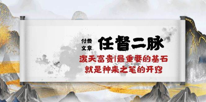 某付费文章《任督 二脉 泼天富贵|最重要的基石 就是神来之笔的开窍|万字》-玖玖资源网