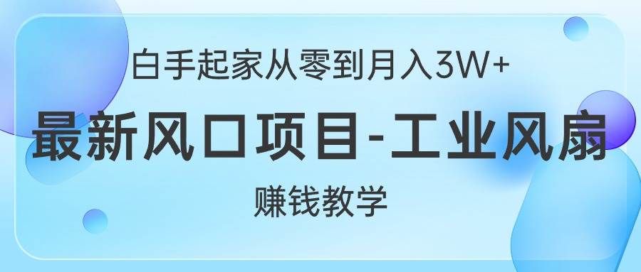 白手起家从零到月入3W+，最新风口项目-工业风扇赚钱教学-玖玖资源网