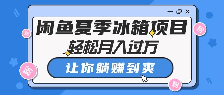 闲鱼夏季冰箱项目，轻松月入过万，让你躺赚到爽-玖玖资源网