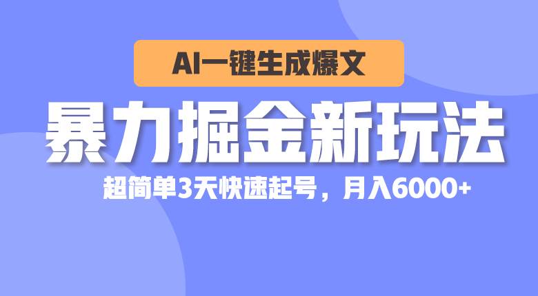 暴力掘金新玩法，AI一键生成爆文，超简单3天快速起号，月入6000+-玖玖资源网