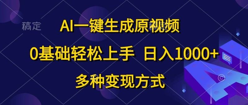 AI一键生成原视频，0基础轻松上手，日入1000+，多种变现方式-玖玖资源网