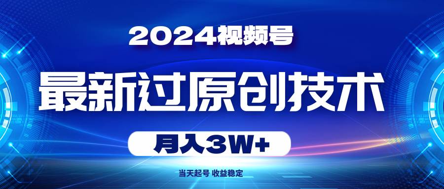 2024视频号最新过原创技术，当天起号，收益稳定，月入3W+-玖玖资源网
