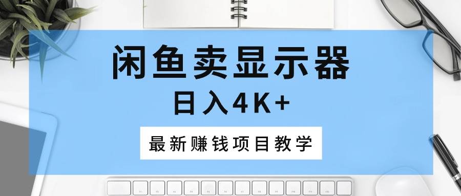 闲鱼卖显示器，日入4K+，最新赚钱项目教学-玖玖资源网