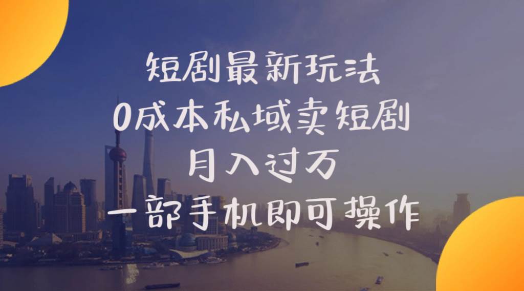 短剧最新玩法    0成本私域卖短剧     月入过万     一部手机即可操作-玖玖资源网