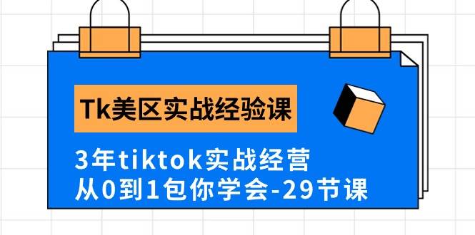 Tk美区实战经验课程分享，3年tiktok实战经营，从0到1包你学会（29节课）-玖玖资源网