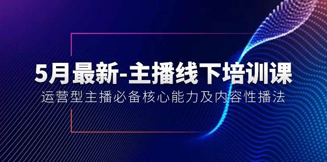 5月最新-主播线下培训课【40期】：运营型主播必备核心能力及内容性播法-玖玖资源网