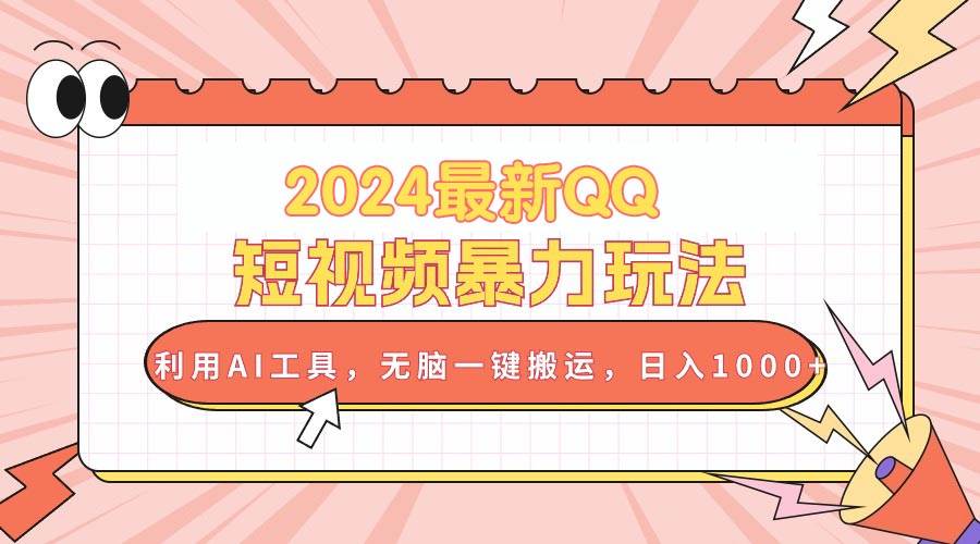 2024最新QQ短视频暴力玩法，利用AI工具，无脑一键搬运，日入1000+-玖玖资源网