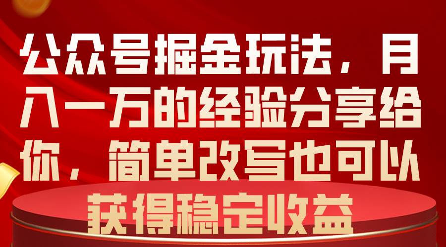 公众号掘金玩法，月入一万的经验分享给你，简单改写也可以获得稳定收益-玖玖资源网